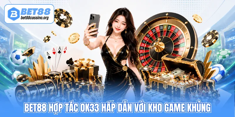 BET88 hợp tác OK33 hấp dẫn với kho game khủng